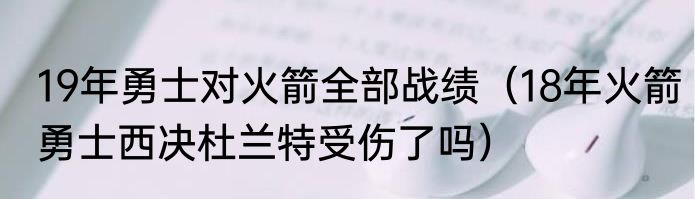 19年勇士对火箭全部战绩（18年火箭勇士西决杜兰特受伤了吗）