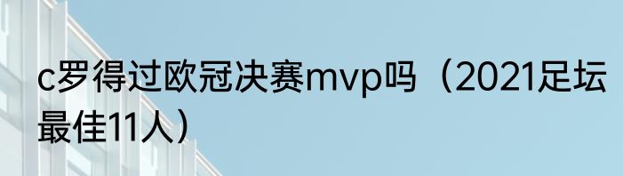 c罗得过欧冠决赛mvp吗（2021足坛最佳11人）