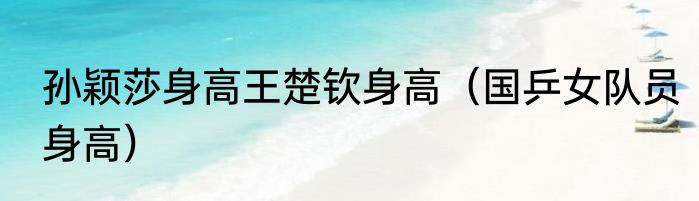 孙颖莎身高王楚钦身高（国乒女队员身高）