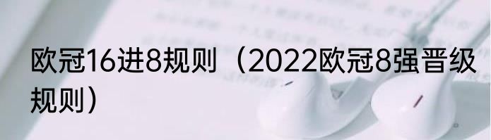 欧冠16进8规则（2022欧冠8强晋级规则）
