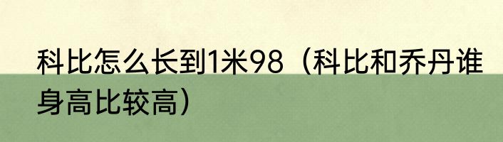 科比怎么长到1米98（科比和乔丹谁身高比较高）