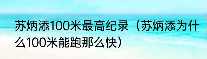 苏炳添100米最高纪录（苏炳添为什么100米能跑那么快）