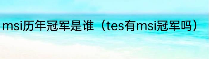 msi历年冠军是谁（tes有msi冠军吗）