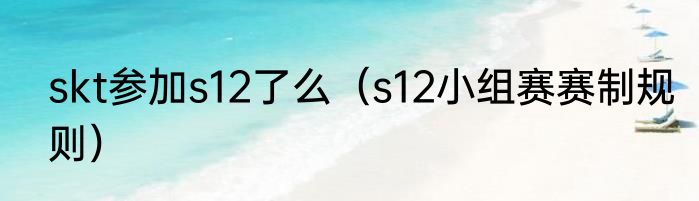 skt参加s12了么（s12小组赛赛制规则）