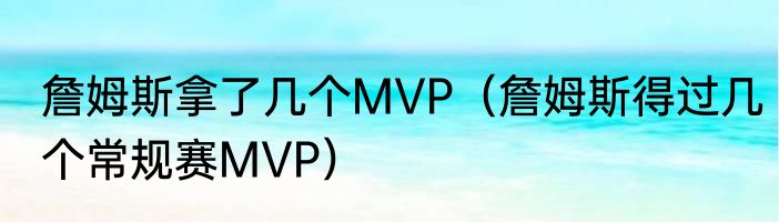 詹姆斯拿了几个MVP（詹姆斯得过几个常规赛MVP）