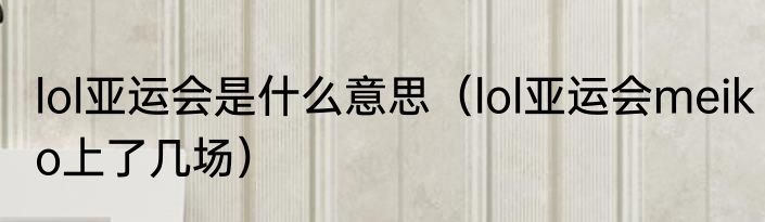 lol亚运会是什么意思（lol亚运会meiko上了几场）