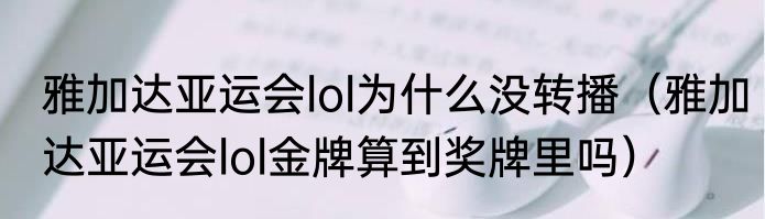 雅加达亚运会lol为什么没转播（雅加达亚运会lol金牌算到奖牌里吗）
