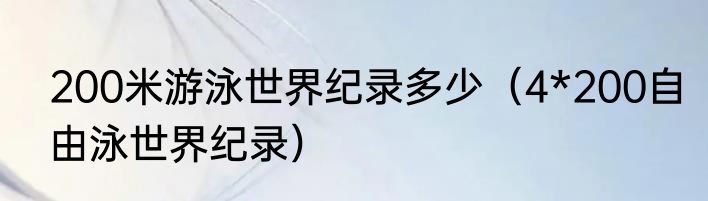 200米游泳世界纪录多少（4*200自由泳世界纪录）