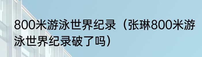 800米游泳世界纪录（张琳800米游泳世界纪录破了吗）