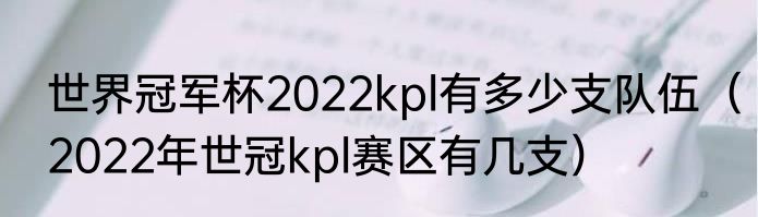 世界冠军杯2022kpl有多少支队伍（2022年世冠kpl赛区有几支）