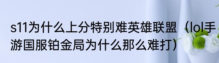 s11为什么上分特别难英雄联盟（lol手游国服铂金局为什么那么难打）