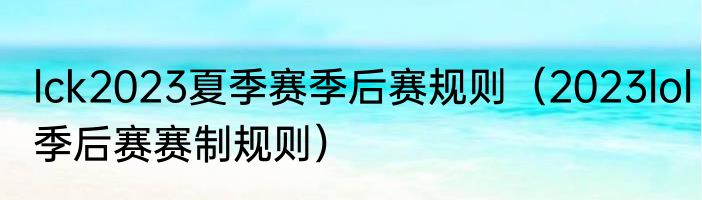 lck2023夏季赛季后赛规则（2023lol季后赛赛制规则）