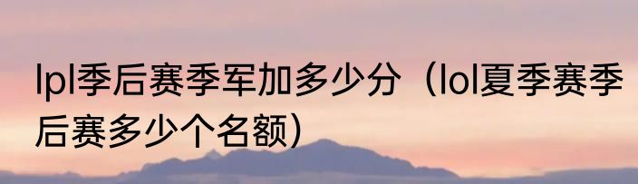 lpl季后赛季军加多少分（lol夏季赛季后赛多少个名额）