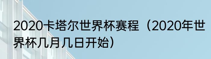 2020卡塔尔世界杯赛程（2020年世界杯几月几日开始）