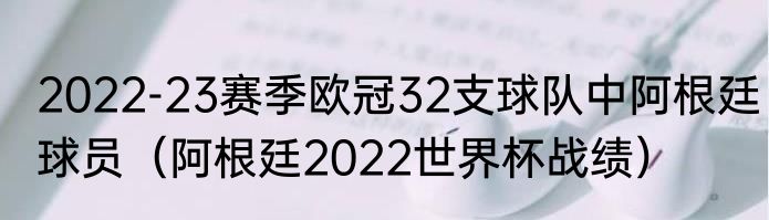 2022-23赛季欧冠32支球队中阿根廷球员（阿根廷2022世界杯战绩）