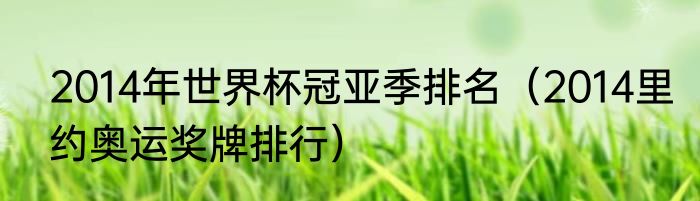 2014年世界杯冠亚季排名（2014里约奥运奖牌排行）