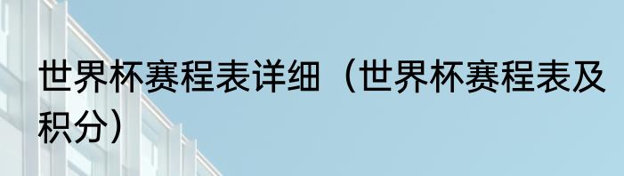 世界杯赛程表详细（世界杯赛程表及积分）