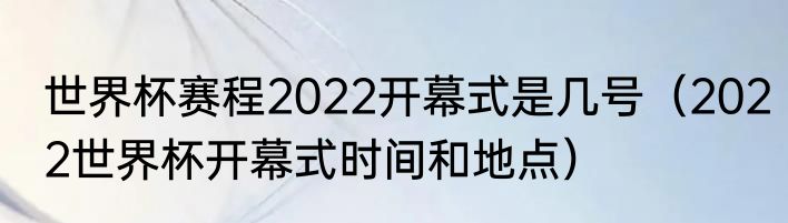 世界杯赛程2022开幕式是几号（2022世界杯开幕式时间和地点）