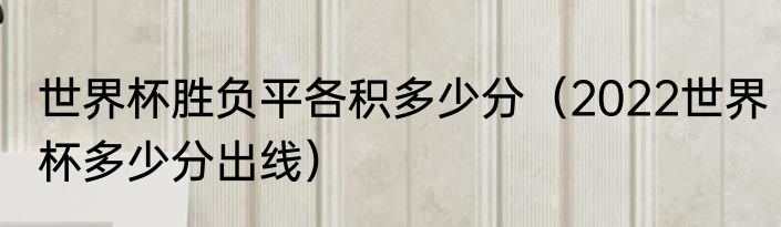 世界杯胜负平各积多少分（2022世界杯多少分出线）