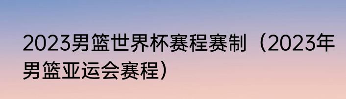 2023男篮世界杯赛程赛制（2023年男篮亚运会赛程）
