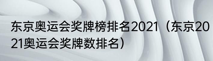 东京奥运会奖牌榜排名2021（东京2021奥运会奖牌数排名）