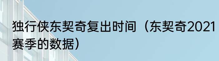 独行侠东契奇复出时间（东契奇2021赛季的数据）
