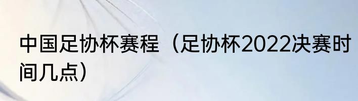 中国足协杯赛程（足协杯2022决赛时间几点）