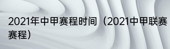 2021年中甲赛程时间（2021中甲联赛赛程）
