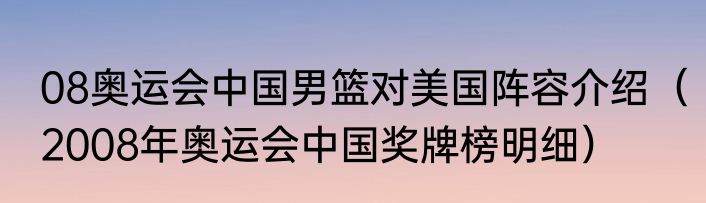 08奥运会中国男篮对美国阵容介绍（2008年奥运会中国奖牌榜明细）