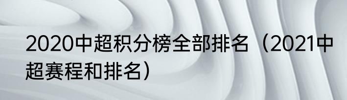 2020中超积分榜全部排名（2021中超赛程和排名）