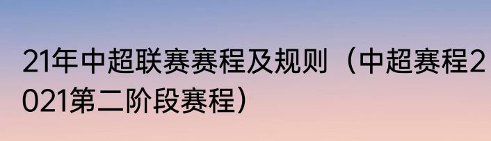 21年中超联赛赛程及规则（中超赛程2021第二阶段赛程）