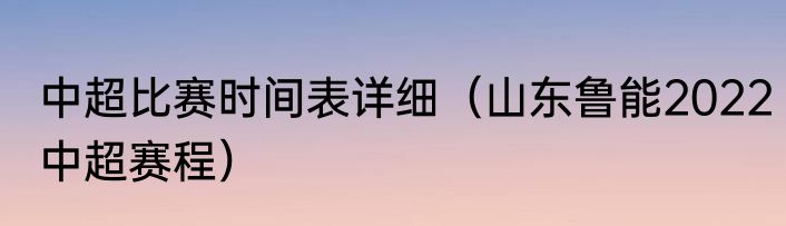 中超比赛时间表详细（山东鲁能2022中超赛程）