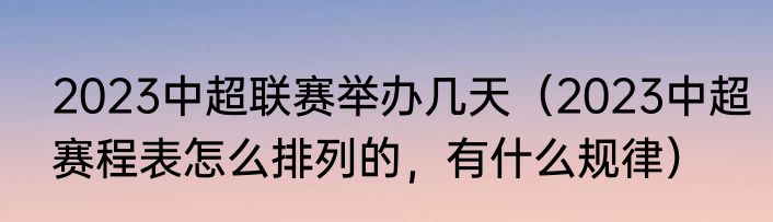 2023中超联赛举办几天（2023中超赛程表怎么排列的，有什么规律）