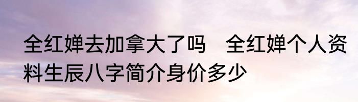 全红婵去加拿大了吗   全红婵个人资料生辰八字简介身价多少