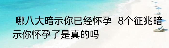  哪八大暗示你已经怀孕  8个征兆暗示你怀孕了是真的吗