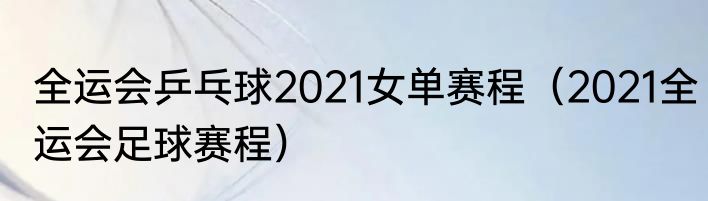 全运会乒乓球2021女单赛程（2021全运会足球赛程）