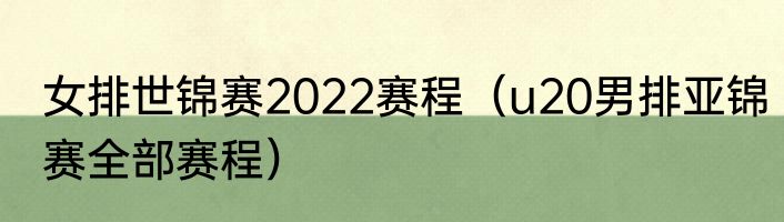 女排世锦赛2022赛程（u20男排亚锦赛全部赛程）
