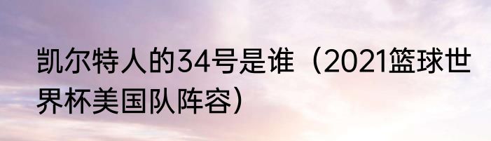 凯尔特人的34号是谁（2021篮球世界杯美国队阵容）