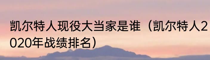 凯尔特人现役大当家是谁（凯尔特人2020年战绩排名）