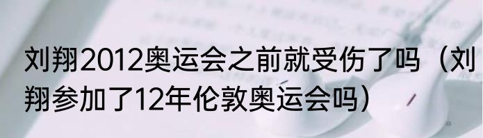 刘翔2012奥运会之前就受伤了吗（刘翔参加了12年伦敦奥运会吗）