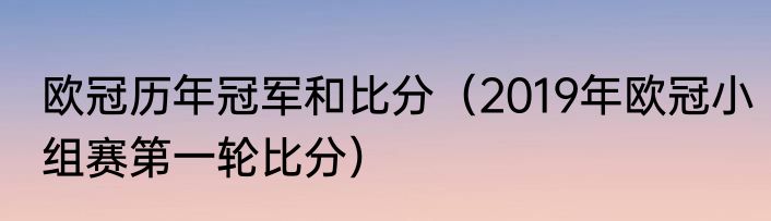 欧冠历年冠军和比分（2019年欧冠小组赛第一轮比分）