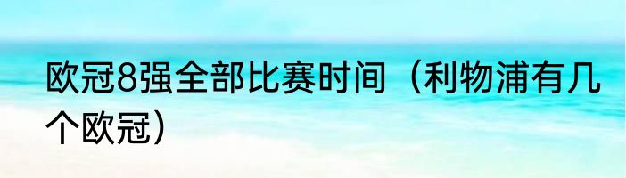 欧冠8强全部比赛时间（利物浦有几个欧冠）