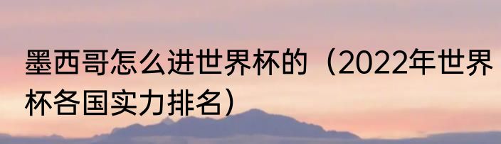 墨西哥怎么进世界杯的（2022年世界杯各国实力排名）
