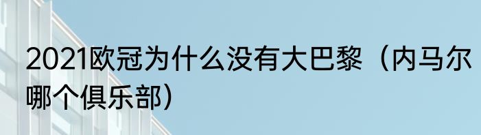 2021欧冠为什么没有大巴黎（内马尔哪个俱乐部）