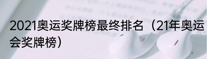 2021奥运奖牌榜最终排名（21年奥运会奖牌榜）