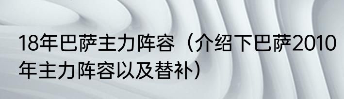18年巴萨主力阵容（介绍下巴萨2010年主力阵容以及替补）