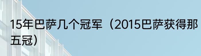 15年巴萨几个冠军（2015巴萨获得那五冠）
