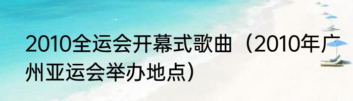 2010全运会开幕式歌曲（2010年广州亚运会举办地点）