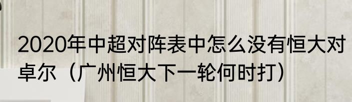 2020年中超对阵表中怎么没有恒大对卓尔（广州恒大下一轮何时打）