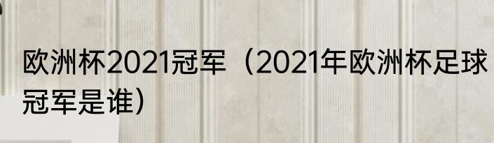 欧洲杯2021冠军（2021年欧洲杯足球冠军是谁）